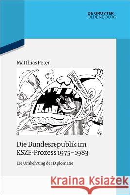 Die Bundesrepublik Im Ksze-Prozess 1975-1983: Die Umkehrung Der Diplomatie Peter, Matthias 9783486705041