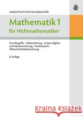 Mathematik 1 Für Nichtmathematiker: Grundbegriffe - Vektorrechnung - Lineare Algebra Und Matrizenrechnung - Kombinatorik - Wahrscheinlichkeitsrechnung Precht, Manfred 9783486705195