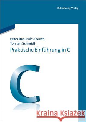 Praktische Einführung in C Peter Baeumle-Courth, Torsten Schmidt 9783486707991