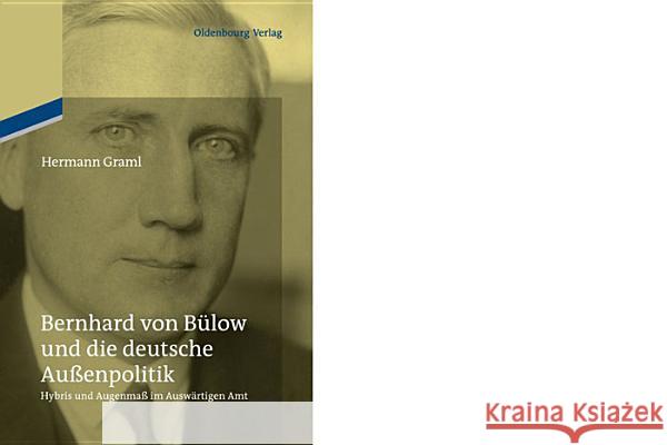Bernhard Von Bülow Und Die Deutsche Außenpolitik: Hybris Und Augenmaß Im Auswärtigen Amt Graml, Hermann 9783486709452 Oldenbourg