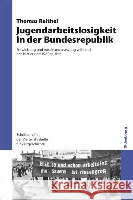 Jugendarbeitslosigkeit in Der Bundesrepublik: Entwicklung Und Auseinandersetzung Während Der 1970er Und 1980er Jahre Raithel, Thomas 9783486709476