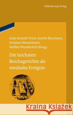 Die höchsten Reichsgerichte als mediales Ereignis Anja Amend-Traut, Anette Baumann, Stephan Wendehorst, Steffen Wunderlich 9783486710250