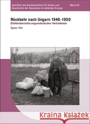 Rückkehr Nach Ungarn 1946-1950: Erlebnisberichte Ungarndeutscher Vertriebener Toth, Agnes 9783486712063