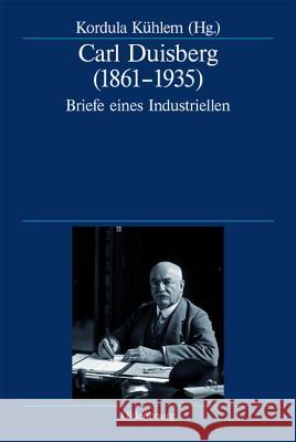 Carl Duisberg (1861-1935): Briefe Eines Industriellen  9783486712834 Oldenbourg Wissenschaftsverlag