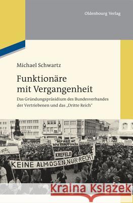 Funktionäre Mit Vergangenheit: Das Gründungspräsidium Des Bundesverbandes Der Vertriebenen Und Das Dritte Reich Schwartz, Michael 9783486716269 Oldenbourg