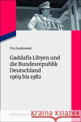 Gaddafis Libyen Und Die Bundesrepublik Deutschland 1969 Bis 1982 Szatkowski, Tim 9783486718706