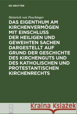 Das Eigenthum Am Kirchenvermögen Mit Einschluss Der Heiligen Und Geweihten Sachen Dargestellt Auf Grund Der Geschichte Des Kirchenguts Und Des Katholischen Und Protestantischen Kirchenrechts Heinrich Von Poschinger 9783486722482 Walter de Gruyter