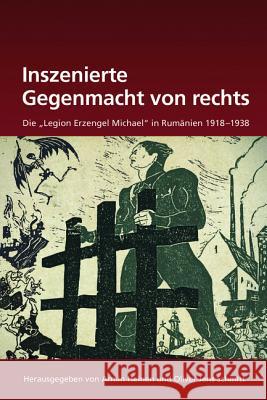 Inszenierte Gegenmacht Von Rechts: Die Legion Erzengel Michael in Rumänien 1918-1938 Heinen, Armin 9783486722918