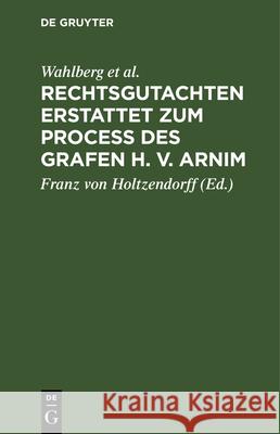 Rechtsgutachten Erstattet Zum Process Des Grafen H. V. Arnim Franz Von Wahlberg Holtzendorff, Merkel, Holzendorff, Rolin-Jaequemyns, Franz Von Holtzendorff 9783486723014
