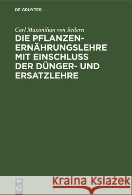 Die Pflanzenernährungslehre Mit Einschluß Der Dünger- Und Ersatzlehre: Für Landwirthe Und Landwirthschaftliche Lehranstalten Carl Maximilian Von Seilern 9783486723298 Walter de Gruyter