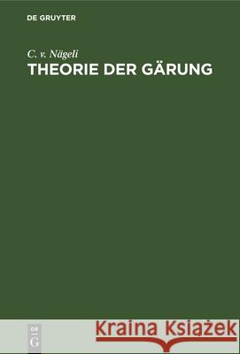 Theorie Der Gärung: Ein Beitrag Zur Molekularphysiologie C V Nägeli 9783486723953 Walter de Gruyter