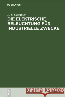 Die Elektrische Beleuchtung Für Industrielle Zwecke R E F Crompton Uppenborn, F Uppenborn 9783486724264 Walter de Gruyter