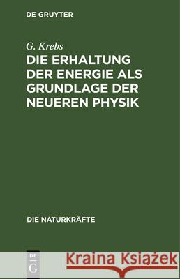 Die Erhaltung Der Energie ALS Grundlage Der Neueren Physik G Krebs 9783486724547 Walter de Gruyter