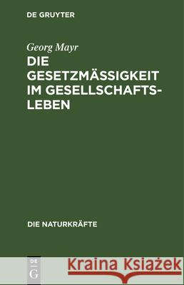 Die Gesetzmäßigkeit Im Gesellschaftsleben: Statistische Studien Georg Mayr 9783486724646 Walter de Gruyter