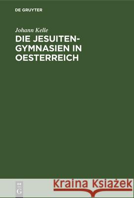 Die Jesuiten-Gymnasien in Oesterreich Johann Kelle 9783486724776 Walter de Gruyter