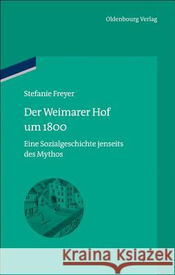 Der Weimarer Hof Um 1800: Eine Sozialgeschichte Jenseits Des Mythos Freyer, Stefanie 9783486725025 Oldenbourg Wissenschaftsverlag