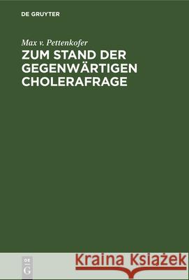 Zum Stand der gegenwärtigen Cholerafrage Max V Pettenkofer 9783486725810 Walter de Gruyter