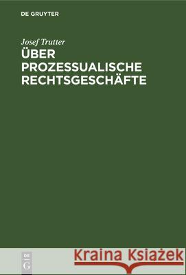 Über Prozessualische Rechtsgeschäfte: Civilprozessuale Studie Josef Trutter 9783486726435 Walter de Gruyter