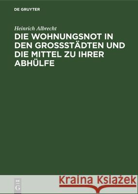 Die Wohnungsnot in den Grossstädten und die Mittel zu ihrer Abhülfe Heinrich Albrecht 9783486726862 Walter de Gruyter