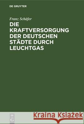 Die Kraftversorgung Der Deutschen Städte Durch Leuchtgas Franz Schäfer 9783486727036