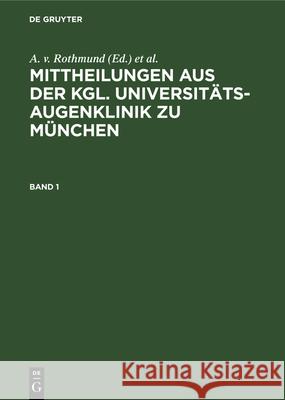 Mittheilungen Aus Der Kgl. Universitäts-Augenklinik Zu München. Band 1 A V Rothmund, O Eversbusch 9783486727555