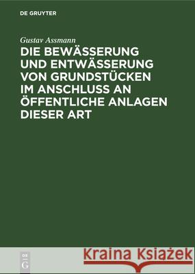 Die Bewässerung Und Entwässerung Von Grundstücken Im Anschluss an Öffentliche Anlagen Dieser Art Gustav Assmann 9783486727579 Walter de Gruyter