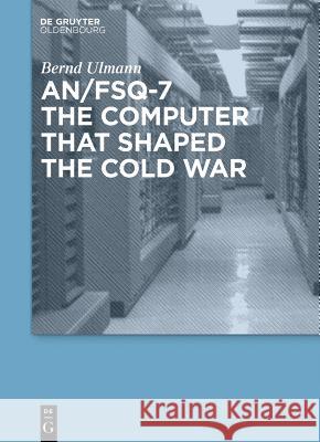 AN/FSQ-7 : The computer that shaped the Cold War Ulmann, Bernd 9783486727661 De Gruyter Oldenbourg