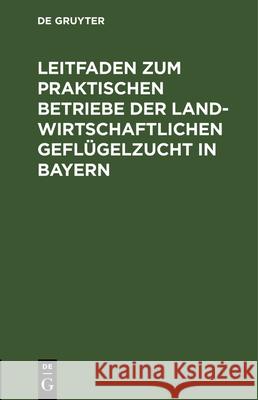 Leitfaden zum praktischen Betriebe der landwirtschaftlichen Geflügelzucht in Bayern Wilhelm Probst 9783486727869