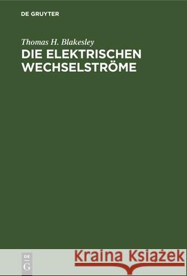 Die Elektrischen Wechselströme: Zum Gebrauche Für Ingenieure Und Studierende Thomas H Blakesley 9783486728002 Walter de Gruyter