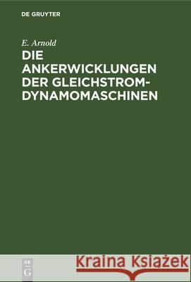 Die Ankerwicklungen Der Gleichstrom-Dynamomaschinen: Entwicklung Und Anwendung Einer Allgemein Gültigen Schaltungsregel E Arnold 9783486728149 Walter de Gruyter