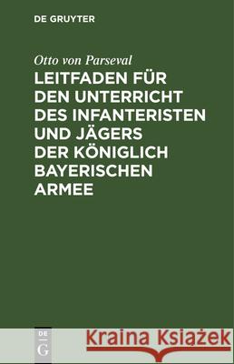 Leitfaden Für Den Unterricht Des Infanteristen Und Jägers Der Königlich Bayerischen Armee Otto Von Parseval 9783486728163 Walter de Gruyter