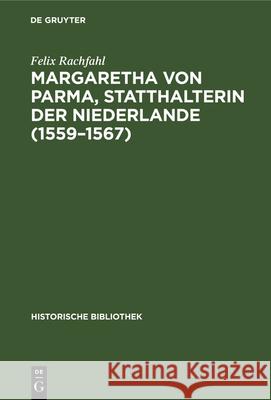 Margaretha Von Parma, Statthalterin Der Niederlande (1559-1567) Felix Rachfahl 9783486728200 Walter de Gruyter