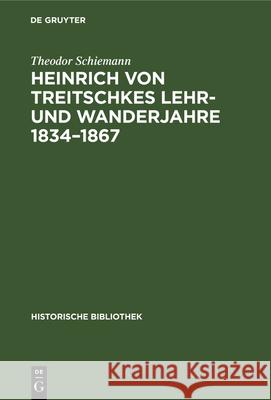 Heinrich Von Treitschkes Lehr- Und Wanderjahre 1834-1867 Schiemann, Theodor 9783486728309