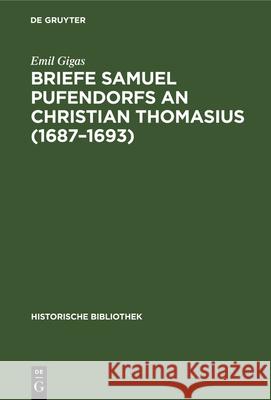 Briefe Samuel Pufendorfs an Christian Thomasius (1687-1693) Emil Gigas 9783486728767 Walter de Gruyter