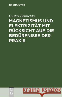 Magnetismus und Elektrizität mit Rücksicht auf die Bedürfnisse der Praxis Gustav Benischke 9783486729467
