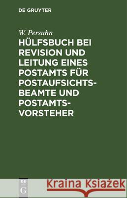 Hülfsbuch Bei Revision Und Leitung Eines Postamts Für Postaufsichtsbeamte Und Postamtsvorsteher Persuhn, W. 9783486730043 Walter de Gruyter