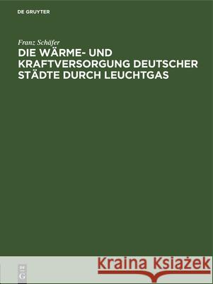 Die Wärme- Und Kraftversorgung Deutscher Städte Durch Leuchtgas Franz Schäfer 9783486730678
