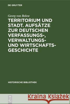 Territorium und Stadt. Aufsätze zur deutschen Verfassungs-, Verwaltungs- und Wirtschaftsgeschichte Georg Von Below 9783486730753 Walter de Gruyter