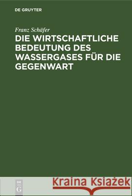 Die Wirtschaftliche Bedeutung Des Wassergases Für Die Gegenwart Franz Schäfer 9783486731279