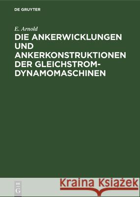 Die Ankerwicklungen und Ankerkonstruktionen der Gleichstrom-Dynamomaschinen E Arnold 9783486731477 Walter de Gruyter