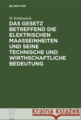 Das Gesetz Betreffend Die Elektrischen Maasseinheiten Und Seine Technische Und Wirthschaftliche Bedeutung W Kohlrausch 9783486731491 Walter de Gruyter