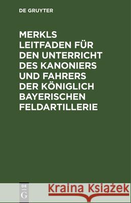 Merkls Leitfaden Für Den Unterricht Des Kanoniers Und Fahrers Der Königlich Bayerischen Feldartillerie Hans Pöllmann, Hans Pöllmann 9783486732863 Walter de Gruyter