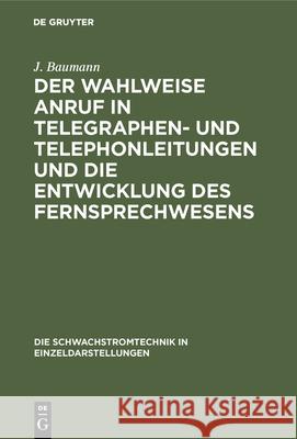 Der Wahlweise Anruf in Telegraphen- Und Telephonleitungen Und Die Entwicklung Des Fernsprechwesens J Baumann 9783486733006 Walter de Gruyter