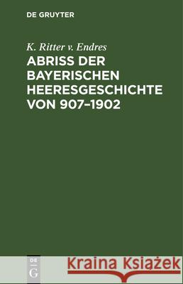 Abriß Der Bayerischen Heeresgeschichte Von 907-1902 K Ritter V Endres 9783486733662 Walter de Gruyter