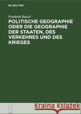 Politische Geographie oder die Geographie der Staaten, des Verkehres und des Krieges Friedrich Ratzel 9783486733778 Walter de Gruyter