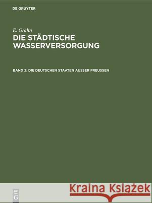 Die Städtische Wasserversorgung Im Deutschen Reiche, Sowie in Einigen Nachbarländern, Band. 2: Die Deutschen Staaten Ausser Preussen Grahn, E. 9783486734157 Walter de Gruyter