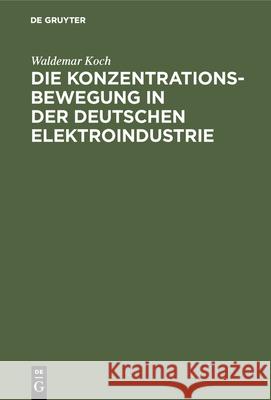 Die Konzentrationsbewegung in Der Deutschen Elektroindustrie Waldemar Koch 9783486734638