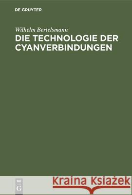 Die Technologie Der Cyanverbindungen Wilhelm Bertelsmann 9783486734966 Walter de Gruyter