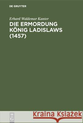 Die Ermordung König Ladislaws (1457) Erhard Waldemar Kanter 9783486735222 Walter de Gruyter