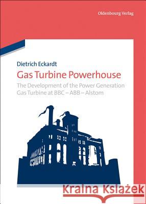 Gas Turbine Powerhouse: The Development of the Power Generation Gas Turbine at BBC - Abb - Alstom Eckardt, Dietrich 9783486735710 Oldenbourg